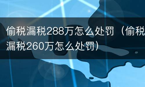 偷税漏税288万怎么处罚（偷税漏税260万怎么处罚）
