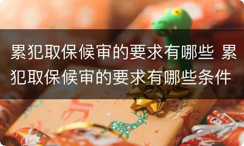 累犯取保候审的要求有哪些 累犯取保候审的要求有哪些条件
