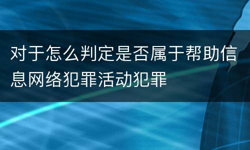 对于怎么判定是否属于帮助信息网络犯罪活动犯罪