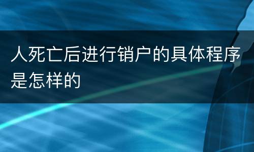 人死亡后进行销户的具体程序是怎样的