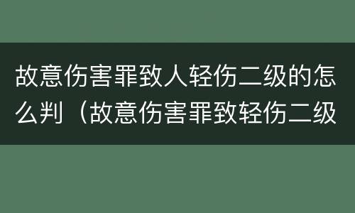 故意伤害罪致人轻伤二级的怎么判（故意伤害罪致轻伤二级的判多久?）