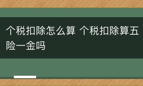 个税扣除怎么算 个税扣除算五险一金吗