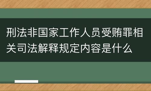 刑法非国家工作人员受贿罪相关司法解释规定内容是什么