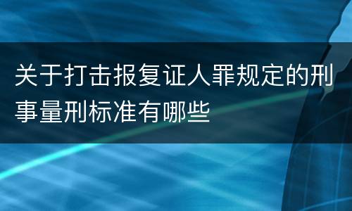 关于打击报复证人罪规定的刑事量刑标准有哪些