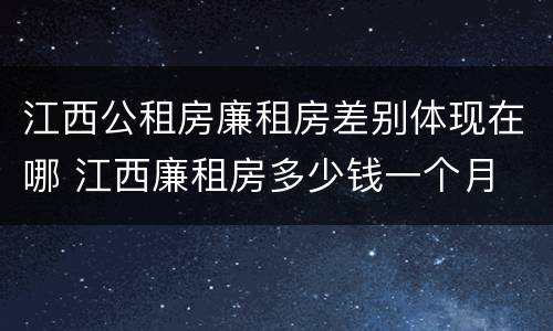 江西公租房廉租房差别体现在哪 江西廉租房多少钱一个月