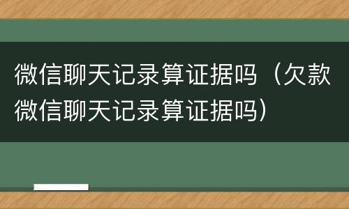 微信聊天记录算证据吗（欠款微信聊天记录算证据吗）