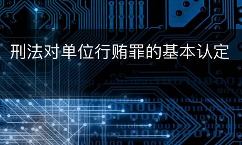 刑法对单位行贿罪的基本认定