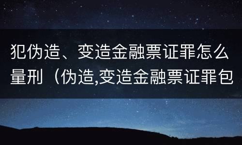 犯伪造、变造金融票证罪怎么量刑（伪造,变造金融票证罪包括）