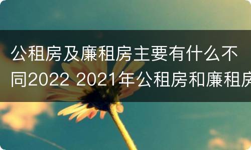 公租房及廉租房主要有什么不同2022 2021年公租房和廉租房有什么区别