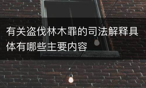 有关盗伐林木罪的司法解释具体有哪些主要内容