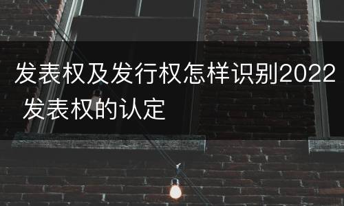 发表权及发行权怎样识别2022 发表权的认定