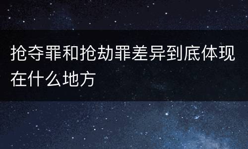 抢夺罪和抢劫罪差异到底体现在什么地方