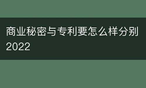 商业秘密与专利要怎么样分别2022