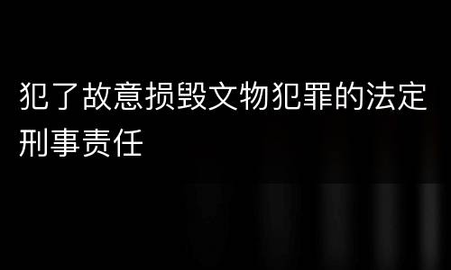 犯了故意损毁文物犯罪的法定刑事责任