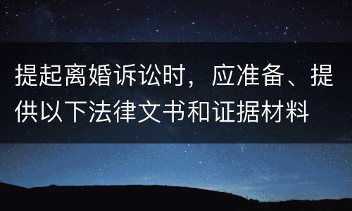 提起离婚诉讼时，应准备、提供以下法律文书和证据材料