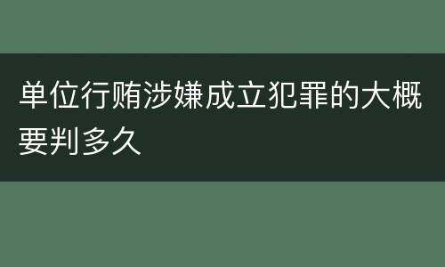 单位行贿涉嫌成立犯罪的大概要判多久