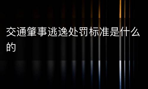 交通肇事逃逸处罚标准是什么的