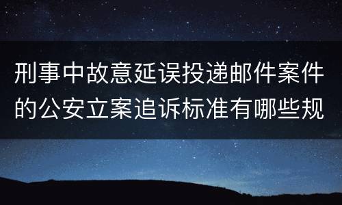 刑事中故意延误投递邮件案件的公安立案追诉标准有哪些规定