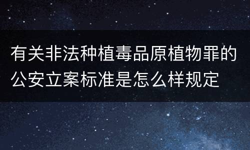 有关非法种植毒品原植物罪的公安立案标准是怎么样规定