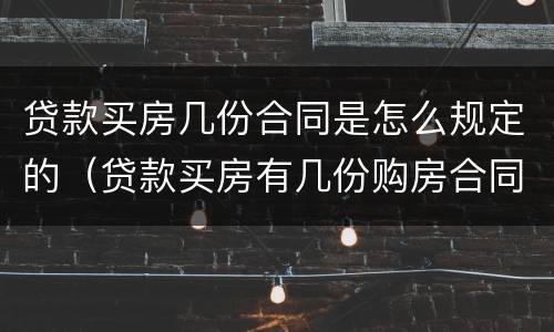 贷款买房几份合同是怎么规定的（贷款买房有几份购房合同）