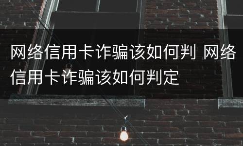 网络信用卡诈骗该如何判 网络信用卡诈骗该如何判定