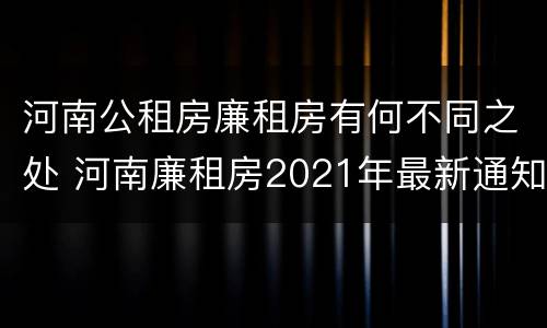 河南公租房廉租房有何不同之处 河南廉租房2021年最新通知