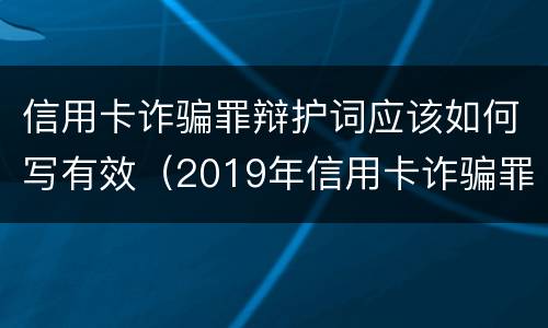 信用卡诈骗罪辩护词应该如何写有效（2019年信用卡诈骗罪的最新立案标准）