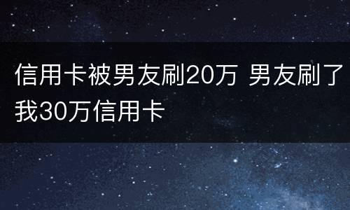 信用卡被男友刷20万 男友刷了我30万信用卡