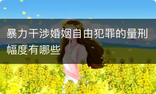 暴力干涉婚姻自由犯罪的量刑幅度有哪些
