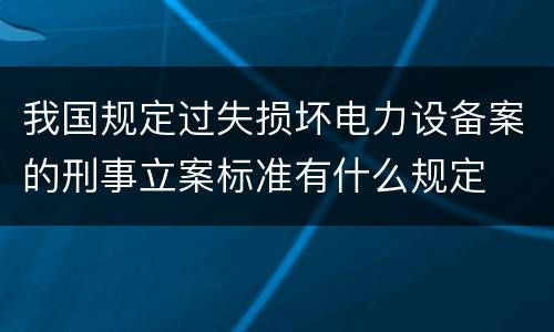 我国规定过失损坏电力设备案的刑事立案标准有什么规定