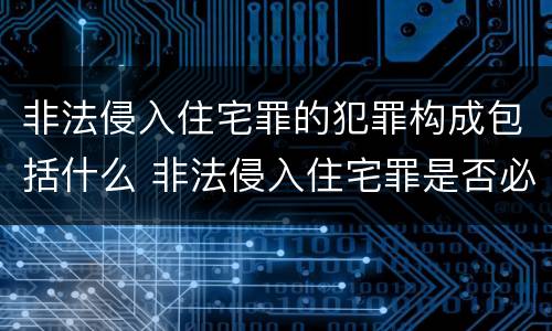 非法侵入住宅罪的犯罪构成包括什么 非法侵入住宅罪是否必须造成后果