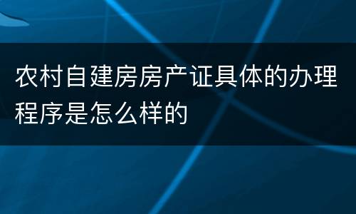 农村自建房房产证具体的办理程序是怎么样的