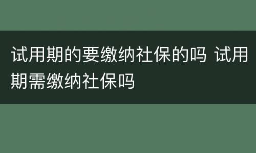 试用期的要缴纳社保的吗 试用期需缴纳社保吗