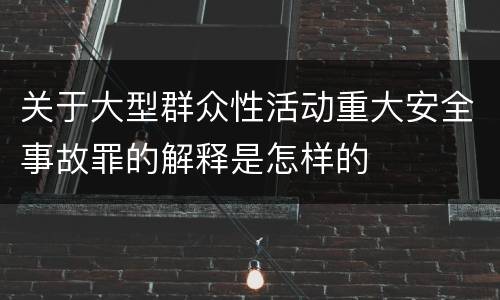 关于大型群众性活动重大安全事故罪的解释是怎样的