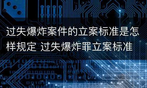 过失爆炸案件的立案标准是怎样规定 过失爆炸罪立案标准