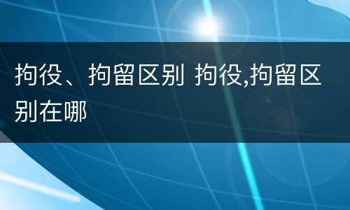 拘役、拘留区别 拘役,拘留区别在哪