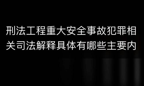 刑法工程重大安全事故犯罪相关司法解释具体有哪些主要内容