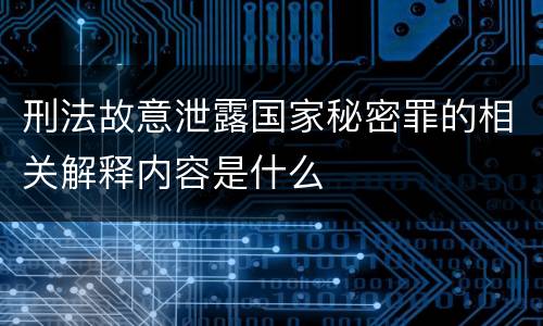 刑法故意泄露国家秘密罪的相关解释内容是什么