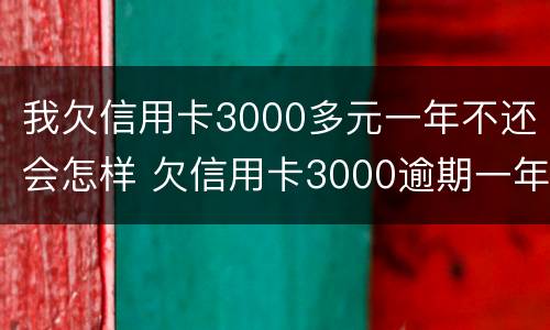 我欠信用卡3000多元一年不还会怎样 欠信用卡3000逾期一年要还多少