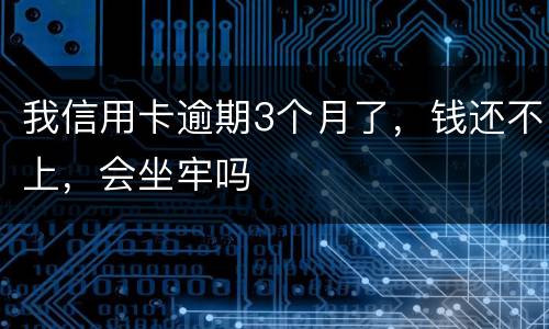 我信用卡逾期3个月了，钱还不上，会坐牢吗