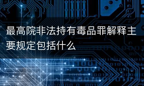 最高院非法持有毒品罪解释主要规定包括什么