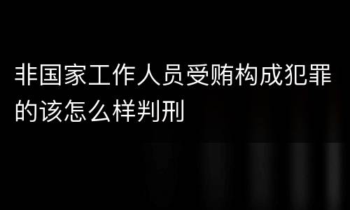 非国家工作人员受贿构成犯罪的该怎么样判刑