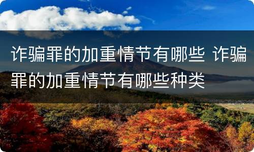 诈骗罪的加重情节有哪些 诈骗罪的加重情节有哪些种类