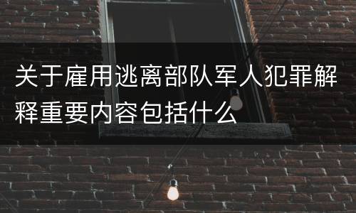 关于雇用逃离部队军人犯罪解释重要内容包括什么