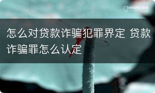 怎么对贷款诈骗犯罪界定 贷款诈骗罪怎么认定