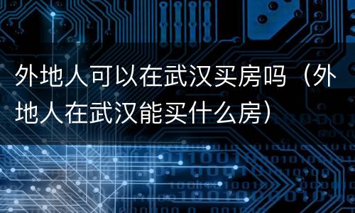 外地人可以在武汉买房吗（外地人在武汉能买什么房）