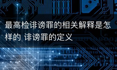 最高检诽谤罪的相关解释是怎样的 诽谤罪的定义