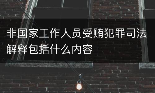 非国家工作人员受贿犯罪司法解释包括什么内容