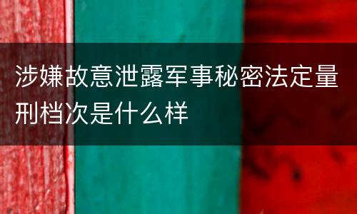 涉嫌故意泄露军事秘密法定量刑档次是什么样