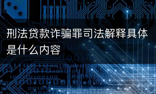刑法贷款诈骗罪司法解释具体是什么内容